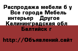 Распродажа мебели б/у - Все города Мебель, интерьер » Другое   . Калининградская обл.,Балтийск г.